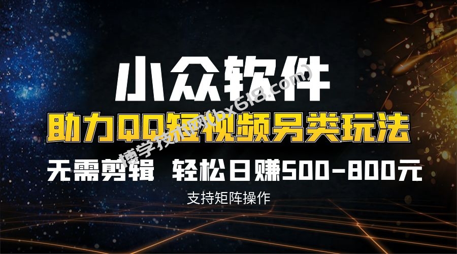 QQ短视频另类玩法，无需剪辑轻松日赚500-800元（支持矩阵操作）-博学技术网