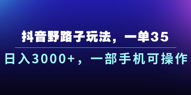 抖音野路子玩法，一单35.日入3000+，一部手机可操作-博学技术网