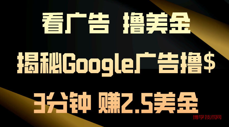 看广告，撸美金！3分钟赚2.5美金！日入200美金不是梦！揭秘Google广告撸$-博学技术网