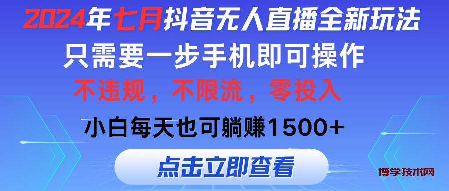 2024年七月抖音无人直播全新玩法，只需一部手机即可操作，小白每天也可躺赚1500+-博学技术网