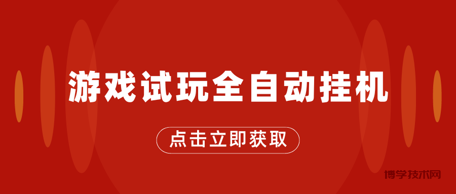 游戏试玩全自动挂机，无需养机，手机越多收益越高-博学技术网