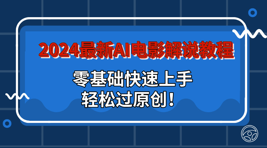 2024最新AI电影解说教程：零基础快速上手，轻松过原创！-博学技术网