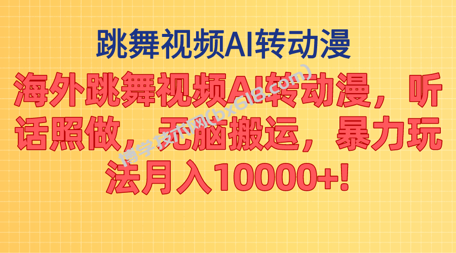 海外跳舞视频AI转动漫，听话照做，无脑搬运，暴力玩法 月入10000+-博学技术网