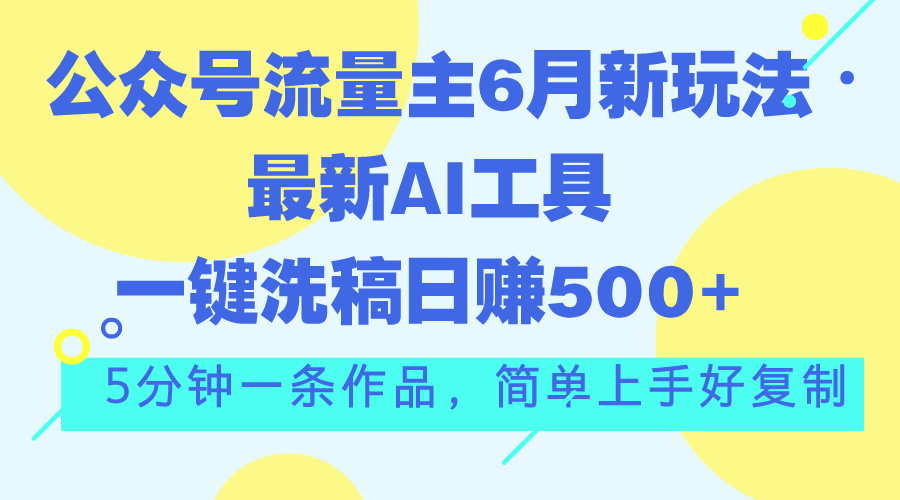 公众号流量主6月新玩法，最新AI工具一键洗稿单号日赚500+，5分钟一条作…-博学技术网