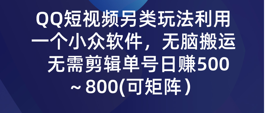 QQ短视频另类玩法，利用一个小众软件，无脑搬运，日赚500-800-博学技术网