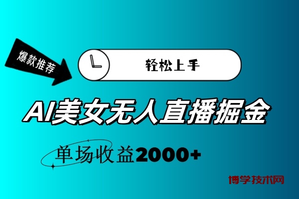 AI美女无人直播暴力掘金，小白轻松上手，单场收益2000+-博学技术网