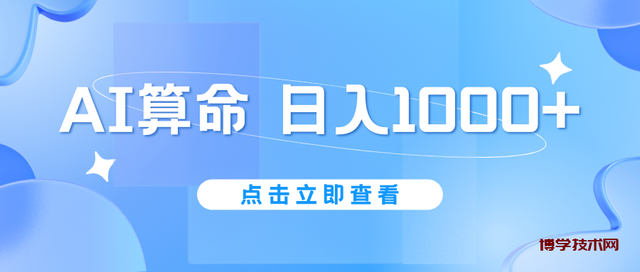 AI算命6月新玩法，日赚1000+，不封号，5分钟一条作品，简单好上手-博学技术网