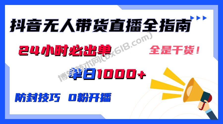 防封技巧+0粉开播：抖音无人直播带货全指南，24小时必出单-博学技术网