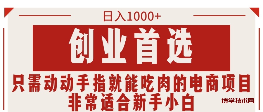 只需动动手指就能吃肉的电商项目，日入1000+，创业首选，非常适合新手小白-博学技术网
