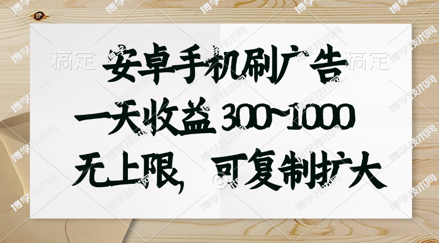 安卓手机刷广告。一天收益300~1000，无上限，可批量复制扩大-博学技术网