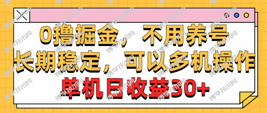 0撸掘金，不用养号，长期稳定，可以多机操作，单机日收益30+-博学技术网