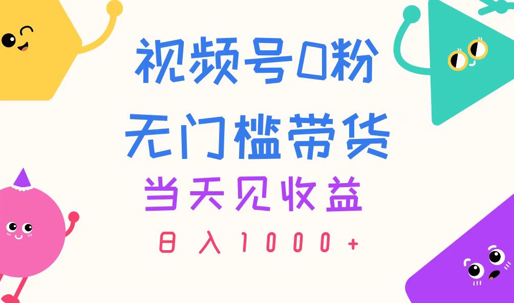 视频号0粉无门槛带货，当天见收益，日入1000+-博学技术网