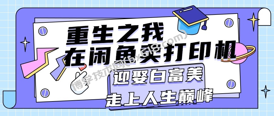 重生之我在闲鱼卖打印机，月入过万，迎娶白富美，走上人生巅峰-博学技术网