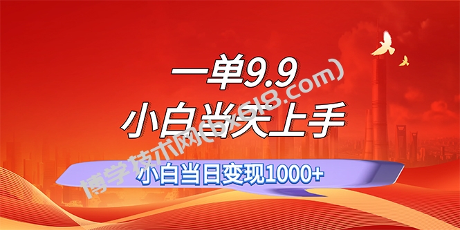 一单9.9，一天轻松上百单，不挑人，小白当天上手，一分钟一条作品-博学技术网
