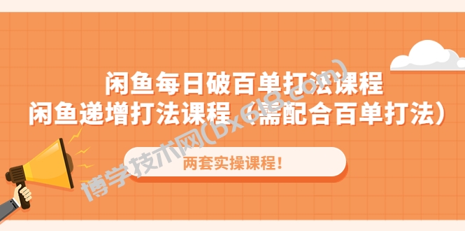 闲鱼每日破百单打法实操课程+闲鱼递增打法课程（需配合百单打法）-博学技术网