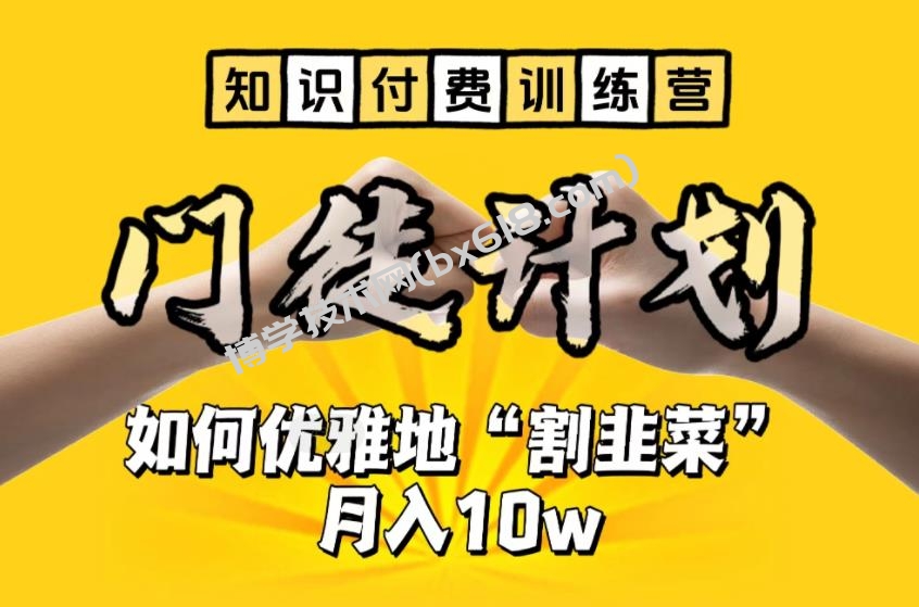 【知识付费训练营】手把手教你优雅地“割韭菜”月入10w-博学技术网