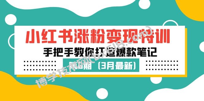 小红书涨粉变现特训·第6期，手把手教你打造爆款笔记（3月新课）-博学技术网