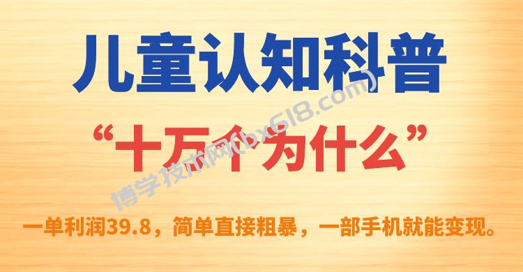 儿童认知科普“十万个为什么”一单利润39.8，简单粗暴，一部手机就能变现-博学技术网