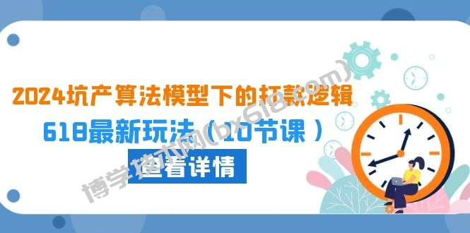 2024坑产算法模型下的打款逻辑：618最新玩法（10节课）-博学技术网