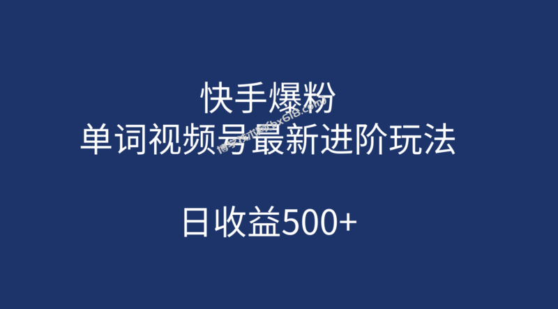 快手爆粉，单词视频号最新进阶玩法，日收益500+（教程+素材）-博学技术网