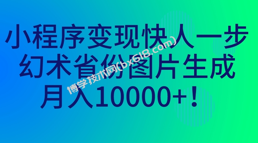 小程序变现快人一步，幻术省份图片生成，月入10000+！-博学技术网