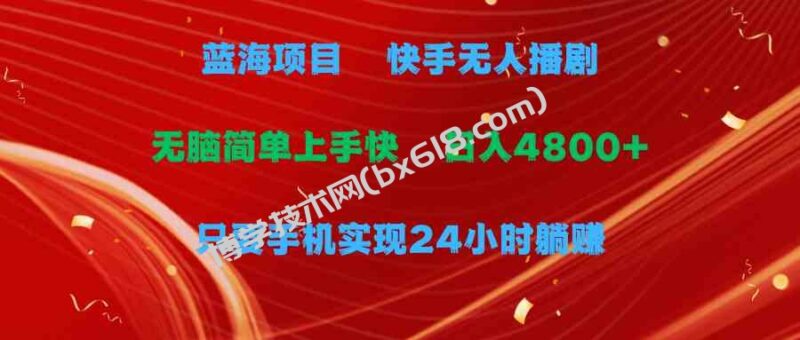 （9937期）蓝海项目，快手无人播剧，一天收益4800+，手机也能实现24小时躺赚，无脑…-博学技术网