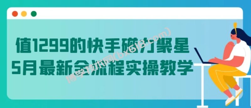值1299的快手磁力聚星5月最新全流程实操教学-博学技术网
