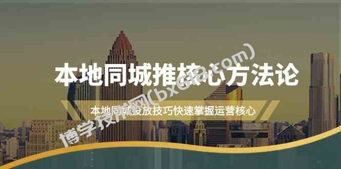 （9439期）本地同城·推核心方法论，本地同城投放技巧快速掌握运营核心（16节课）-博学技术网