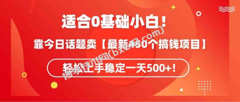 （9268期）适合0基础小白！靠今日话题卖【最新450个搞钱方法】轻松上手稳定一天500+！-博学技术网
