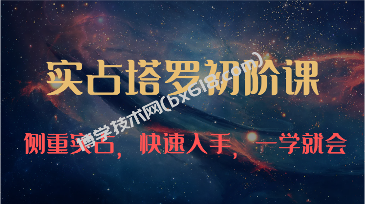 实占塔罗初阶课：独特的牌意解读学习结构，侧重实占，快速入手，一学就会（47节）-博学技术网