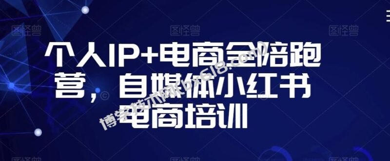 个人IP+电商全陪跑营，自媒体小红书电商培训-博学技术网