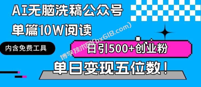 （9277期）AI无脑洗稿公众号单篇10W阅读，日引500+创业粉单日变现五位数！-博学技术网