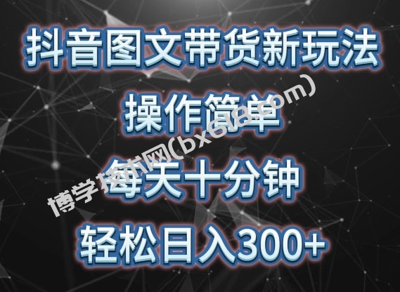 抖音图文带货新玩法， 操作简单，每天十分钟，轻松日入300+，可矩阵操作-博学技术网