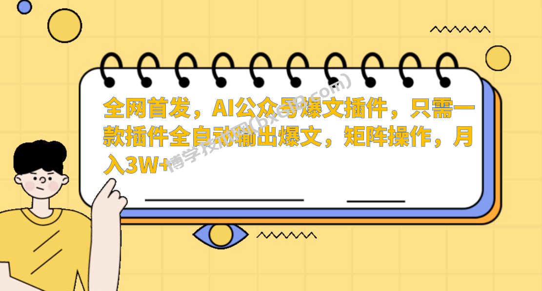 AI公众号爆文插件，只需一款插件全自动输出爆文，矩阵操作，月入3W+-博学技术网
