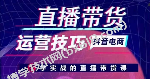 直播带货运营技巧，学实战的直播带货课-博学技术网