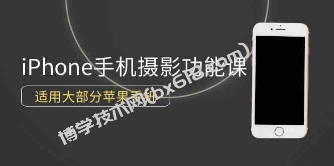 （9969期）0基础带你玩转iPhone手机摄影功能，适用大部分苹果手机（12节视频课）-博学技术网