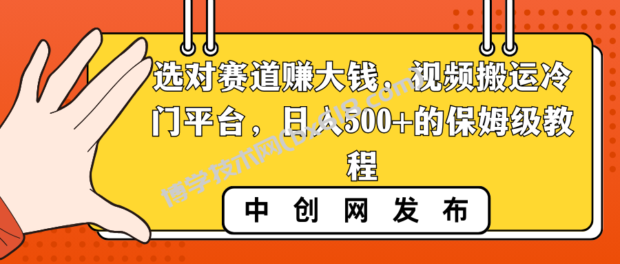 选对赛道赚大钱，视频搬运冷门平台，日入500+的保姆级教程-博学技术网