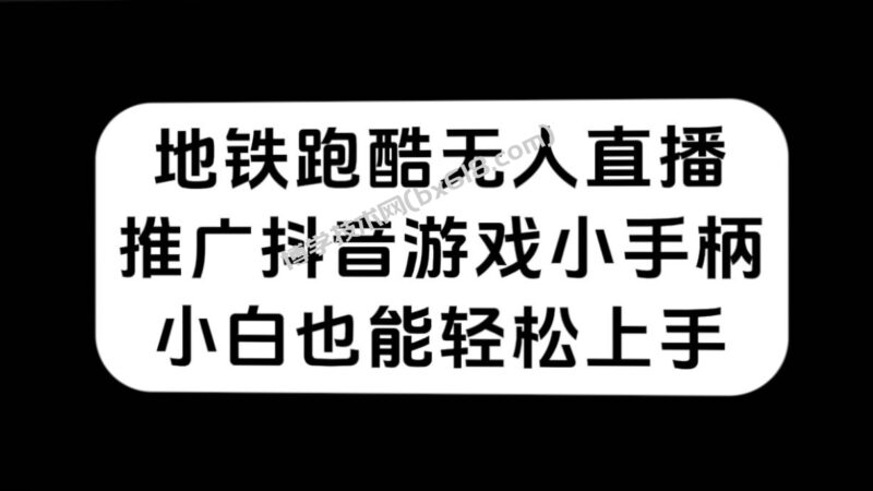 地铁跑酷无人直播，推广抖音游戏小手柄，小白也能轻松上手-博学技术网