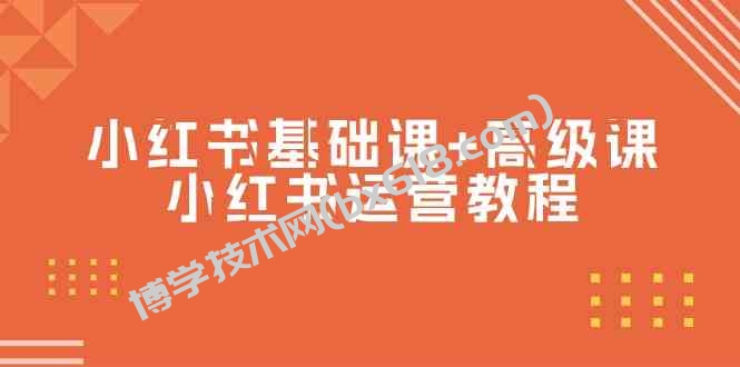 小红书基础课+高级课-小红书运营教程（53节视频课）-博学技术网