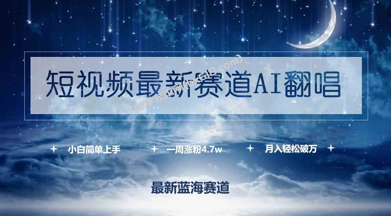 （9865期）短视频最新赛道AI翻唱，一周涨粉4.7w，小白也能上手，月入轻松破万-博学技术网