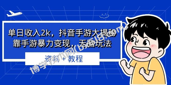 单日收入2k，抖音手游大揭秘，靠手游暴力变现，无脑玩法 资料＋教程-博学技术网