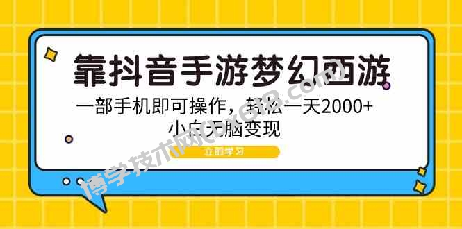 （9452期）靠抖音手游梦幻西游，一部手机即可操作，轻松一天2000+，小白无脑变现-博学技术网