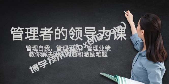 管理者领导力课，管理自我，管理团队，管理业绩，教你解决团队沟通和激励难题-博学技术网