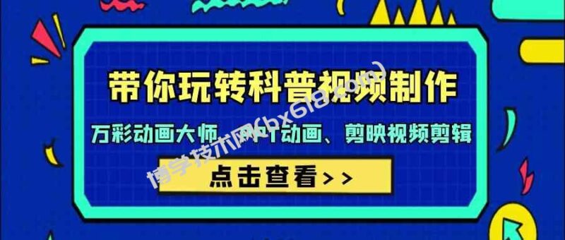 （9405期）带你玩转科普视频 制作：万彩动画大师、PPT动画、剪映视频剪辑（44节课）-博学技术网