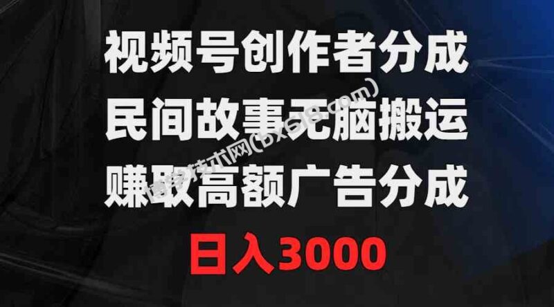 (9390期)视频号创作者分成,民间故事无脑搬运,赚取高额广告分成,日入3000-博学技术网