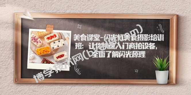 美食课堂-闪光灯美食摄影培训班：让你快速入门商拍设备，全面了解闪光原理-博学技术网
