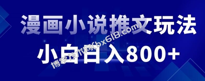外面收费19800的漫画小说推文项目拆解，小白操作日入800+-博学技术网