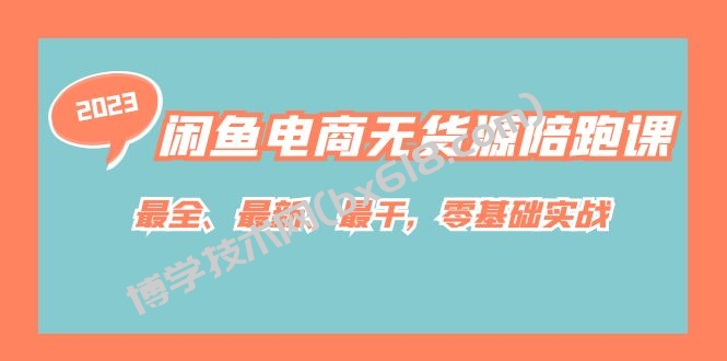 闲鱼电商无货源陪跑课，最全、最新、最干，零基础实战！-博学技术网