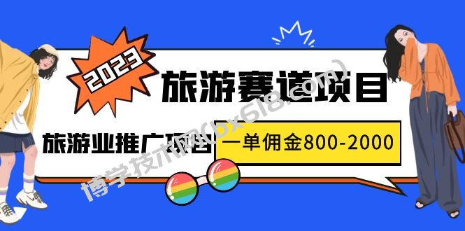 2023最新风口·旅游赛道项目：旅游业推广项目，一单佣金800-2000元-博学技术网