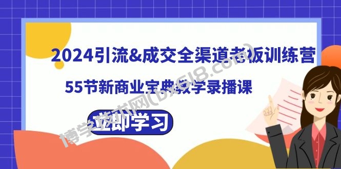 2024引流&成交全渠道老板训练营，55节新商业宝典教学录播课-博学技术网